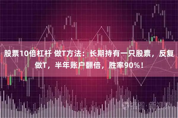 股票10倍杠杆 做T方法：长期持有一只股票，反复做T，半年账户翻倍，胜率90%！