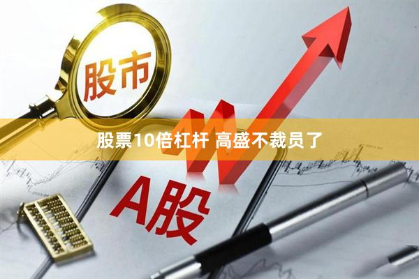 股票10倍杠杆 高盛不裁员了