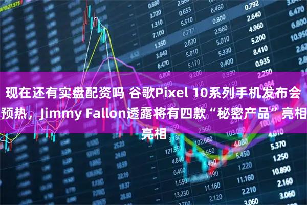 现在还有实盘配资吗 谷歌Pixel 10系列手机发布会预热，Jimmy Fallon透露将有四款“秘密产品”亮相