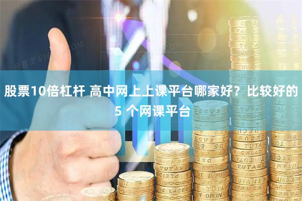 股票10倍杠杆 高中网上上课平台哪家好？比较好的 5 个网课平台