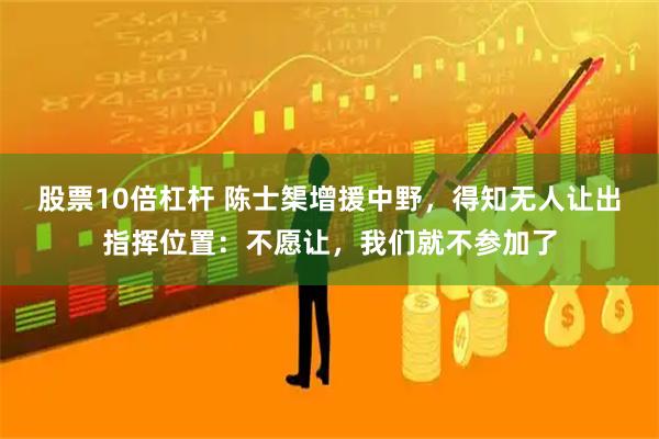 股票10倍杠杆 陈士榘增援中野，得知无人让出指挥位置：不愿让，我们就不参加了