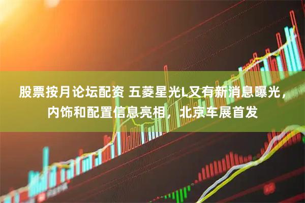 股票按月论坛配资 五菱星光L又有新消息曝光，内饰和配置信息亮相，北京车展首发