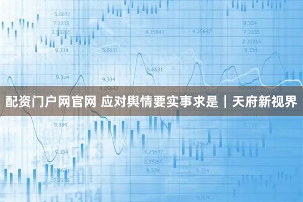 配资门户网官网 应对舆情要实事求是｜天府新视界