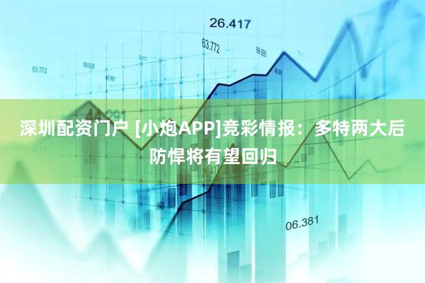 深圳配资门户 [小炮APP]竞彩情报：多特两大后防悍将有望回归